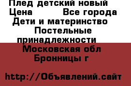 Плед детский новый  › Цена ­ 600 - Все города Дети и материнство » Постельные принадлежности   . Московская обл.,Бронницы г.